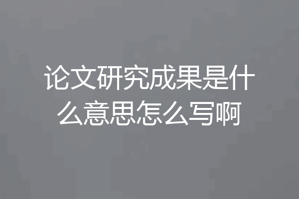 论文研究成果是什么意思怎么写啊