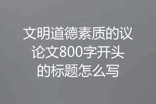 文明道德素质的议论文800字开头的标题怎么写