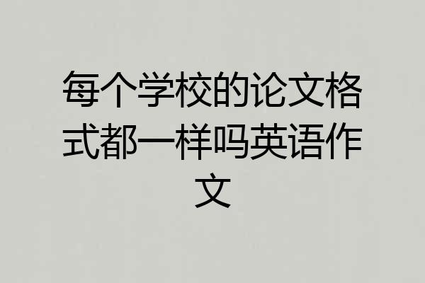 每个学校的论文格式都一样吗英语作文