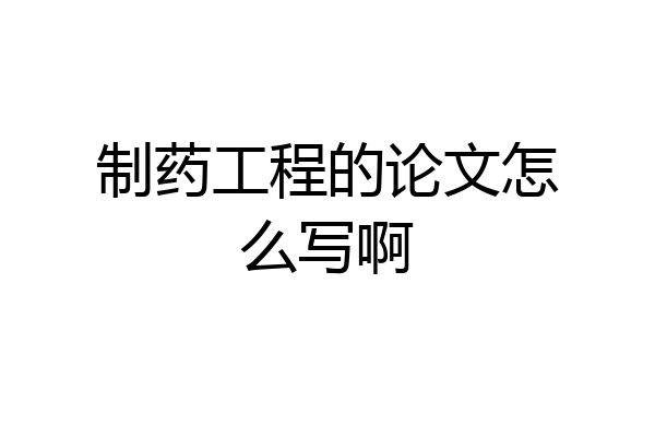 制药工程的论文怎么写啊