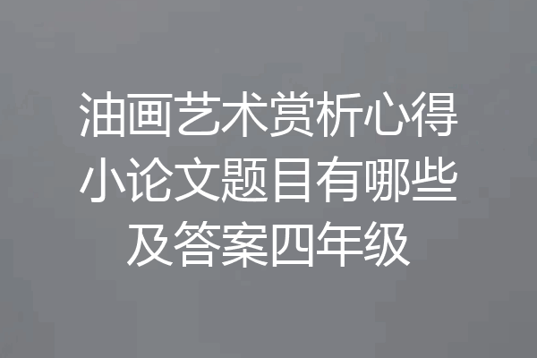 油画艺术赏析心得小论文题目有哪些及答案四年级