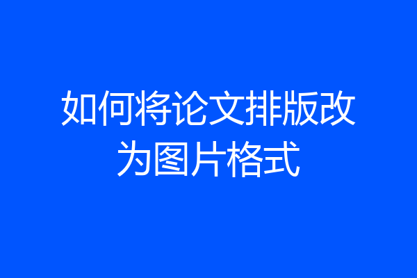 如何将论文排版改为图片格式