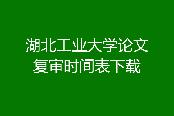 湖北工业大学论文复审时间表下载