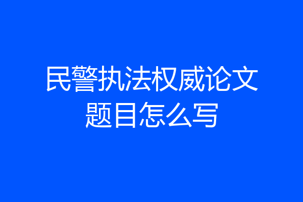 民警执法权威论文题目怎么写