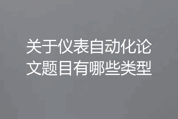 关于仪表自动化论文题目有哪些类型