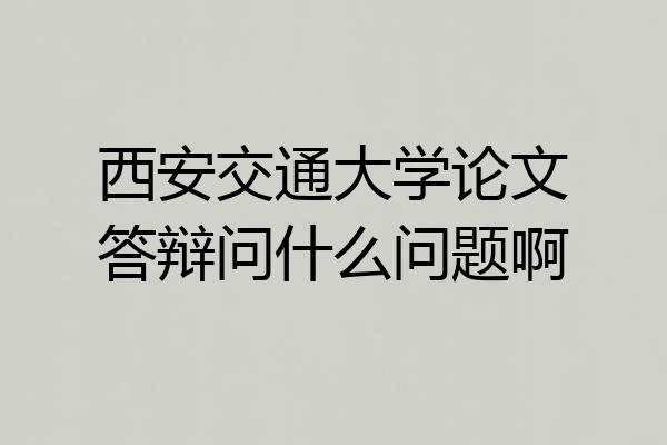 西安交通大学论文答辩问什么问题啊