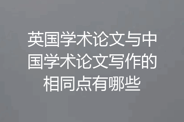 英国学术论文与中国学术论文写作的相同点有哪些
