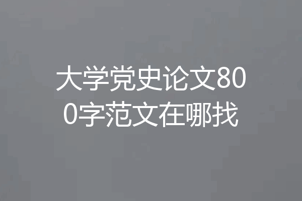 大学党史论文800字范文在哪找