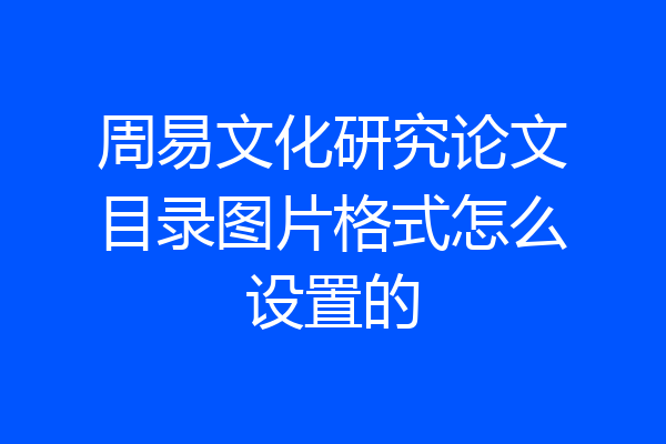 周易文化研究论文目录图片格式怎么设置的