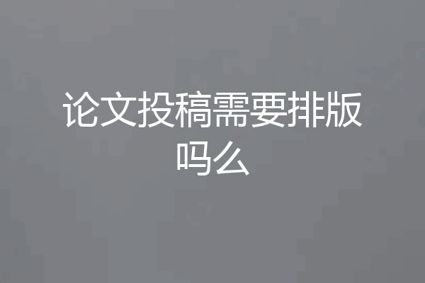 论文投稿需要排版吗么
