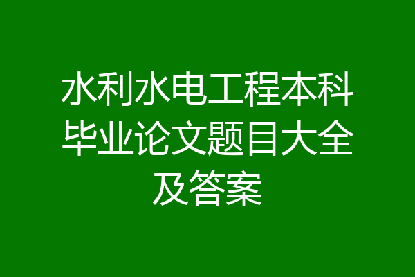 水利水电工程本科毕业论文题目大全及答案