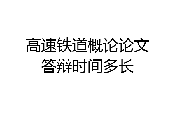 高速铁道概论论文答辩时间多长
