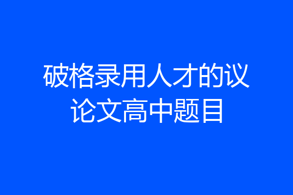 破格录用人才的议论文高中题目