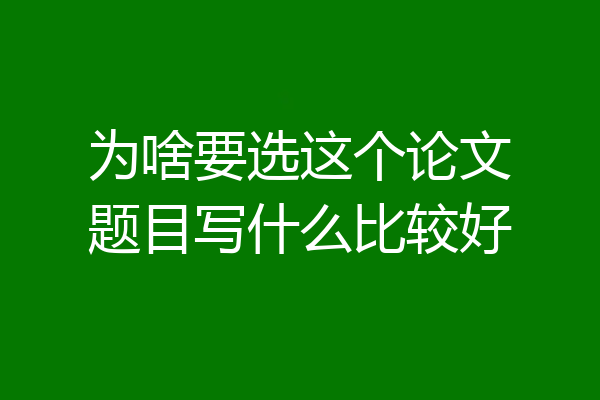 为啥要选这个论文题目写什么比较好