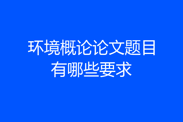 环境概论论文题目有哪些要求