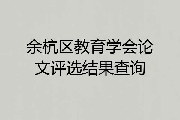 余杭区教育学会论文评选结果查询