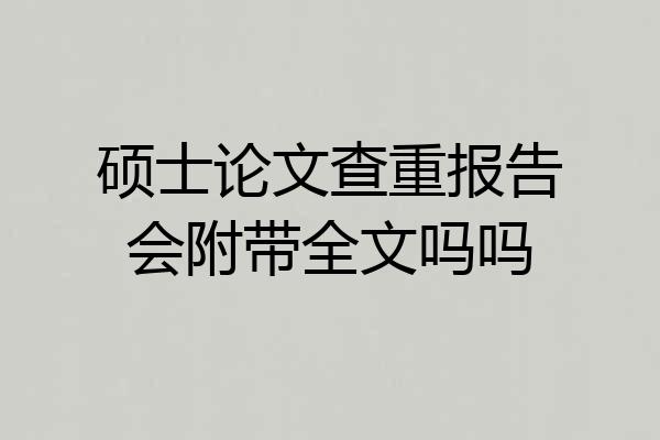 硕士论文查重报告会附带全文吗吗