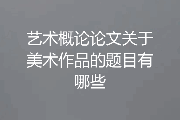 艺术概论论文关于美术作品的题目有哪些