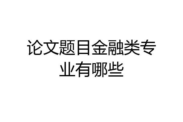 论文题目金融类专业有哪些