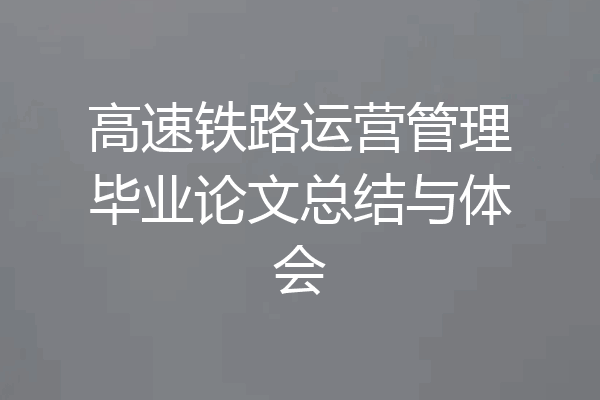 高速铁路运营管理毕业论文总结与体会