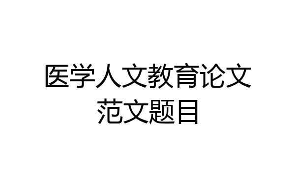 医学人文教育论文范文题目