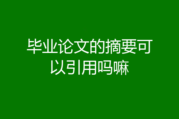 毕业论文的摘要可以引用吗嘛