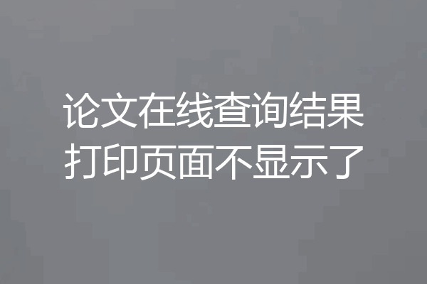 论文在线查询结果打印页面不显示了
