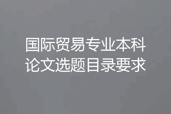 国际贸易专业本科论文选题目录要求