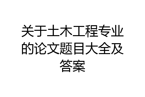 关于土木工程专业的论文题目大全及答案