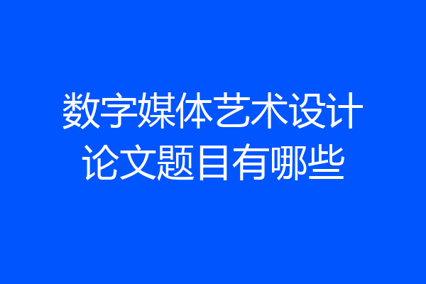 数字媒体艺术设计论文题目有哪些