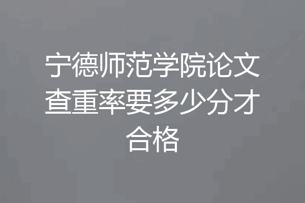 宁德师范学院论文查重率要多少分才合格