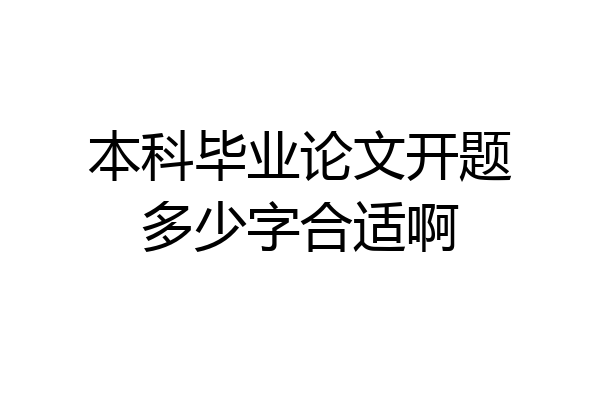 本科毕业论文开题多少字合适啊