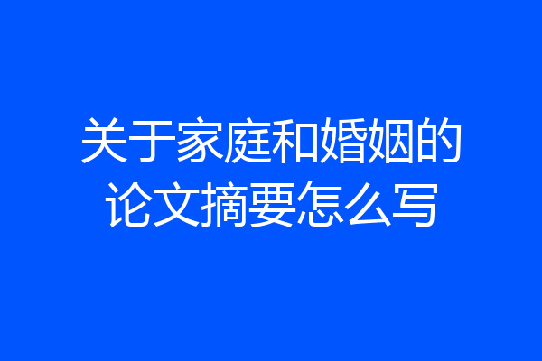 关于家庭和婚姻的论文摘要怎么写