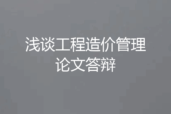浅谈工程造价管理论文答辩