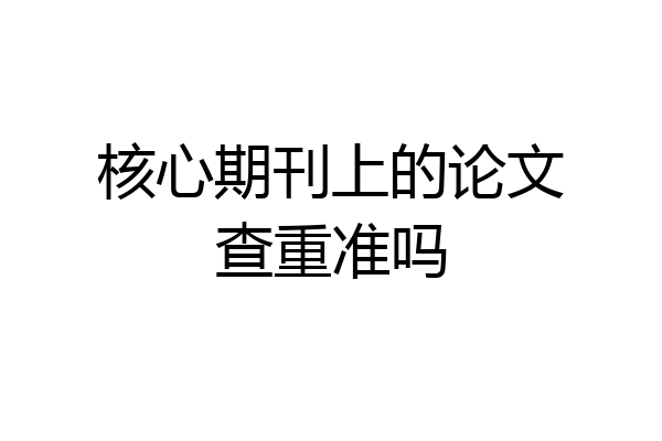 核心期刊上的论文查重准吗