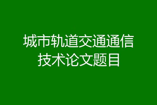 城市轨道交通通信技术论文题目