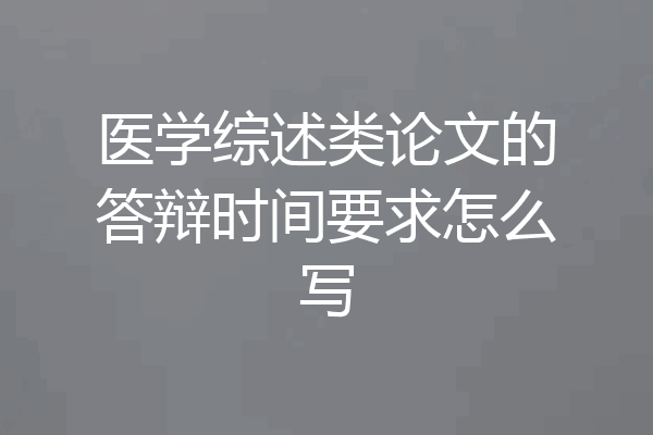 医学综述类论文的答辩时间要求怎么写