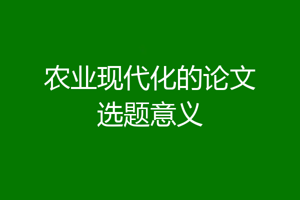 农业现代化的论文选题意义