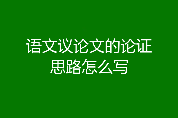 语文议论文的论证思路怎么写
