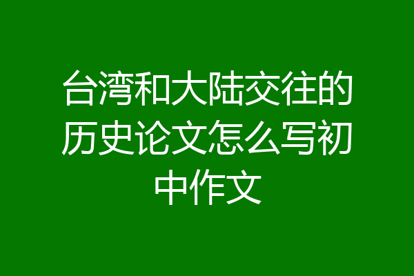 台湾和大陆交往的历史论文怎么写初中作文