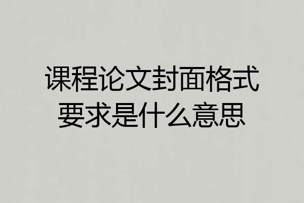 课程论文封面格式要求是什么意思