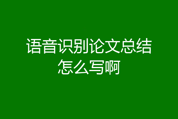 语音识别论文总结怎么写啊