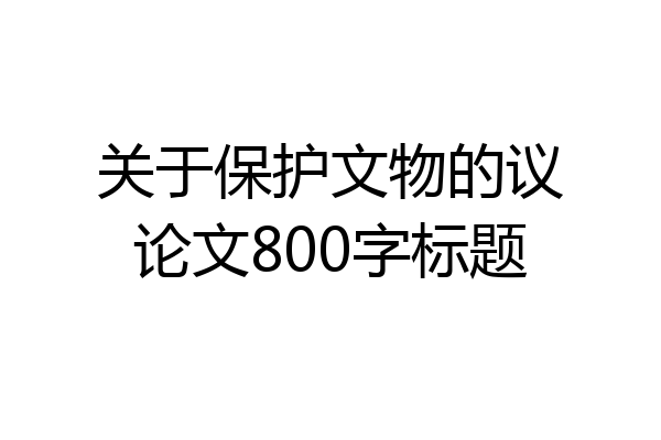 关于保护文物的议论文800字标题