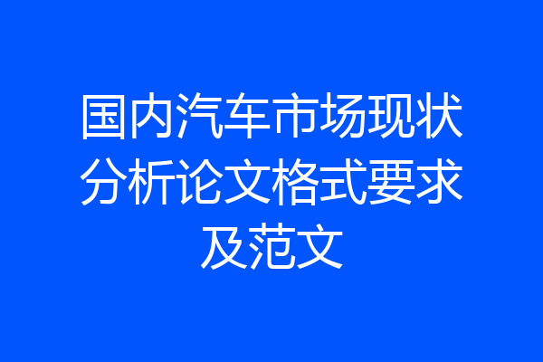 国内汽车市场现状分析论文格式要求及范文