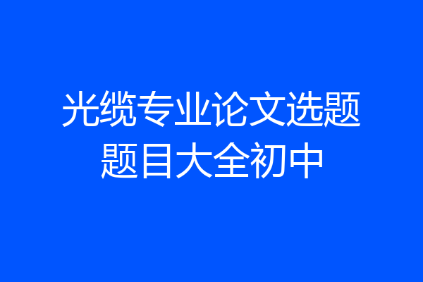 光缆专业论文选题题目大全初中