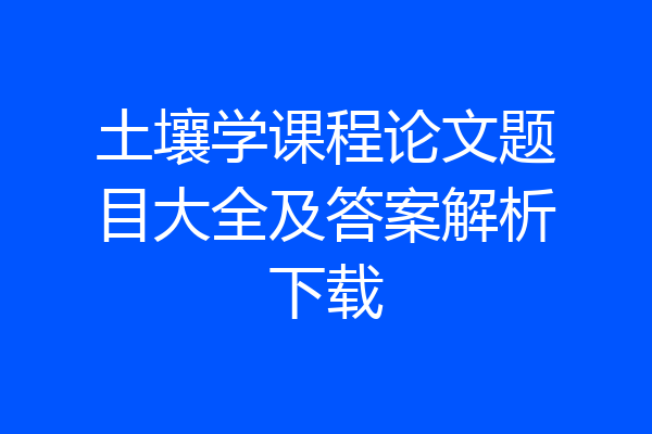 土壤学课程论文题目大全及答案解析下载