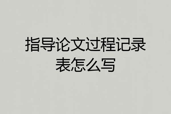 指导论文过程记录表怎么写