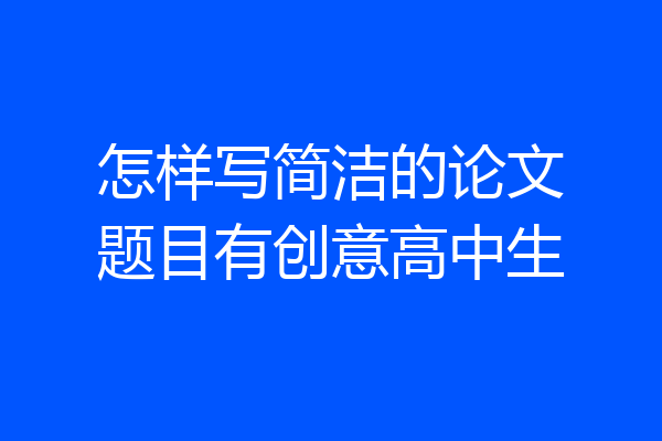 怎样写简洁的论文题目有创意高中生
