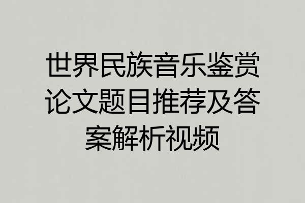 世界民族音乐鉴赏论文题目推荐及答案解析视频