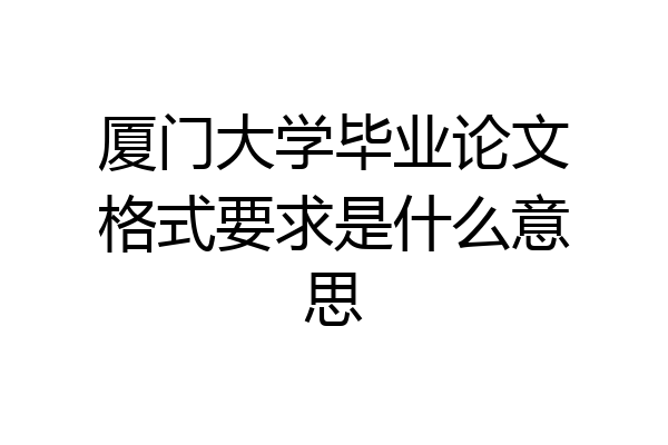 厦门大学毕业论文格式要求是什么意思